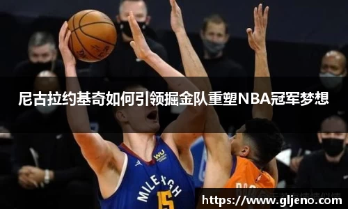 尼古拉约基奇如何引领掘金队重塑NBA冠军梦想
