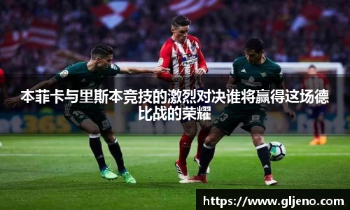 本菲卡与里斯本竞技的激烈对决谁将赢得这场德比战的荣耀