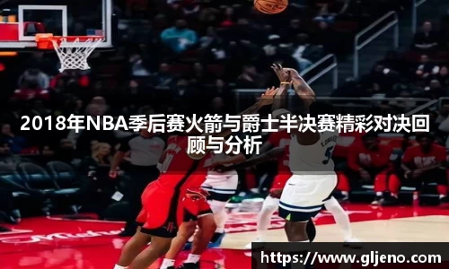 2018年NBA季后赛火箭与爵士半决赛精彩对决回顾与分析