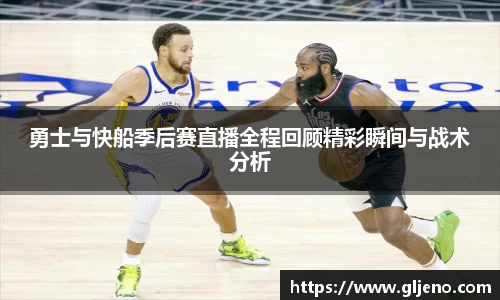 勇士与快船季后赛直播全程回顾精彩瞬间与战术分析