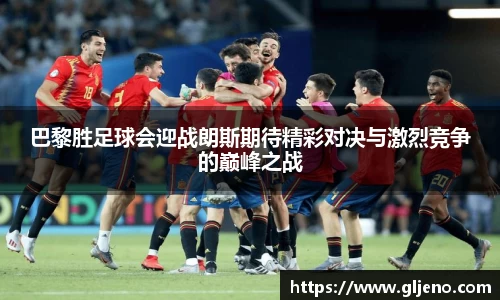 巴黎胜足球会迎战朗斯期待精彩对决与激烈竞争的巅峰之战