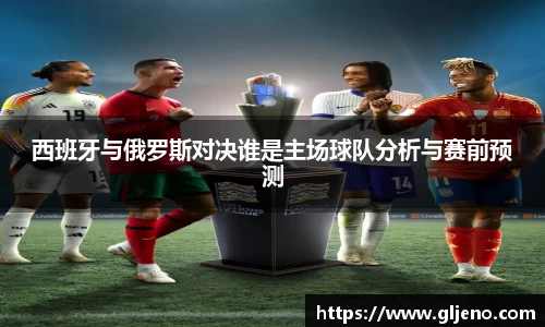 西班牙与俄罗斯对决谁是主场球队分析与赛前预测