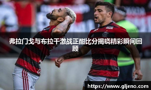 弗拉门戈与布拉干激战正酣比分揭晓精彩瞬间回顾