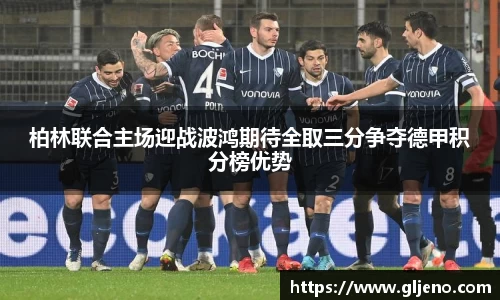 柏林联合主场迎战波鸿期待全取三分争夺德甲积分榜优势