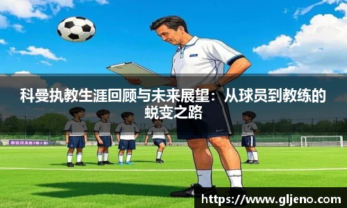 科曼执教生涯回顾与未来展望：从球员到教练的蜕变之路