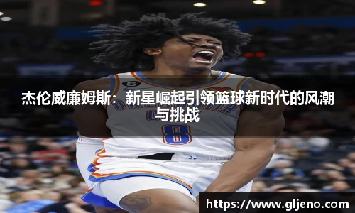 杰伦威廉姆斯：新星崛起引领篮球新时代的风潮与挑战