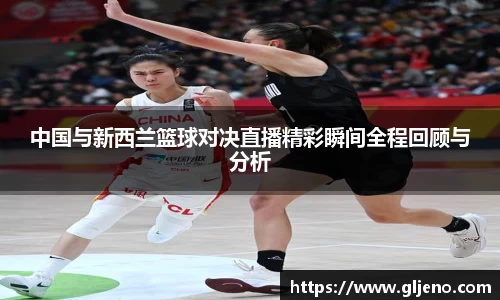中国与新西兰篮球对决直播精彩瞬间全程回顾与分析