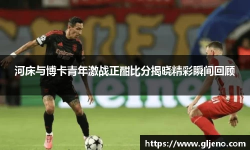 河床与博卡青年激战正酣比分揭晓精彩瞬间回顾