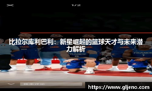 比拉尔库利巴利：新星崛起的篮球天才与未来潜力解析